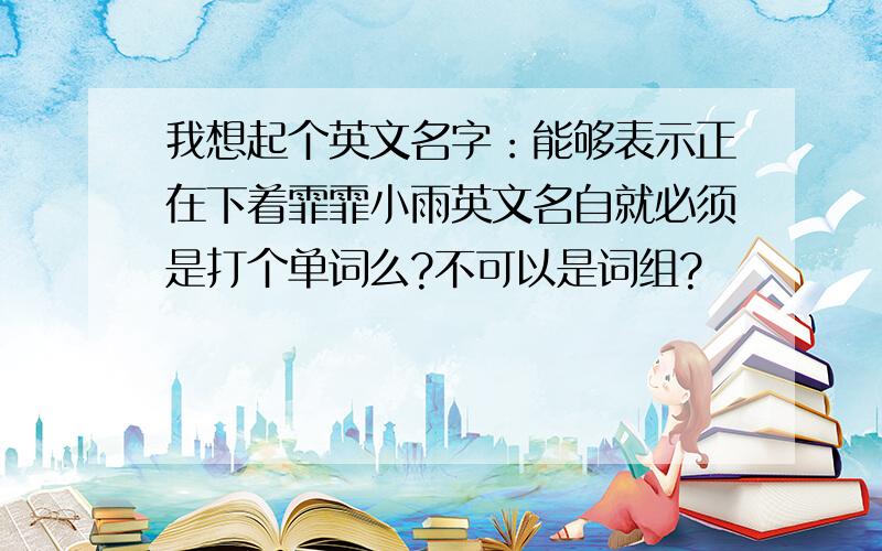 我想起个英文名字：能够表示正在下着霏霏小雨英文名自就必须是打个单词么?不可以是词组?