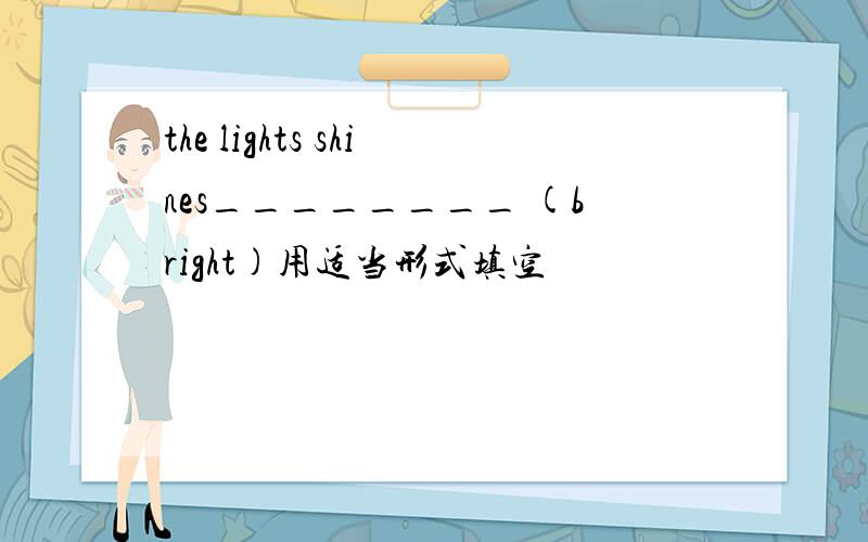 the lights shines________ (bright)用适当形式填空