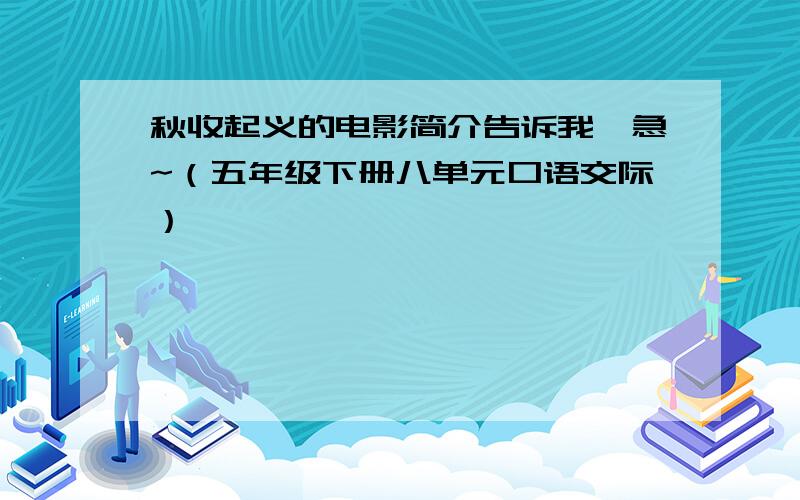 秋收起义的电影简介告诉我,急~（五年级下册八单元口语交际）