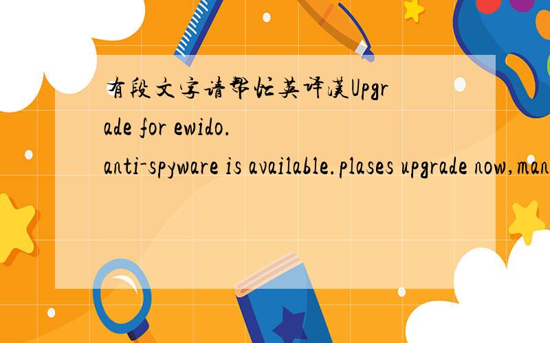 有段文字请帮忙英译汉Upgrade for ewido.anti-spyware is available.plases upgrade now,manually,to stay secured