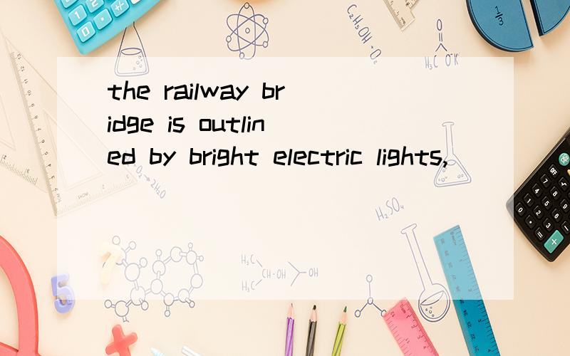 the railway bridge is outlined by bright electric lights,