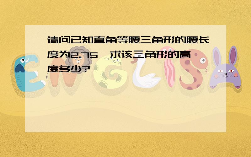 请问已知直角等腰三角形的腰长度为2.75,求该三角形的高度多少?