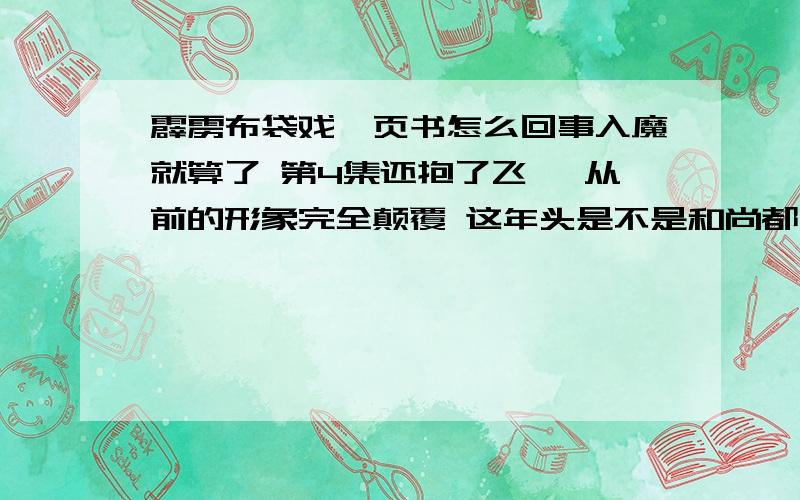 霹雳布袋戏一页书怎么回事入魔就算了 第4集还抱了飞鹭 从前的形象完全颠覆 这年头是不是和尚都开始谈恋爱了?越拍越过火了