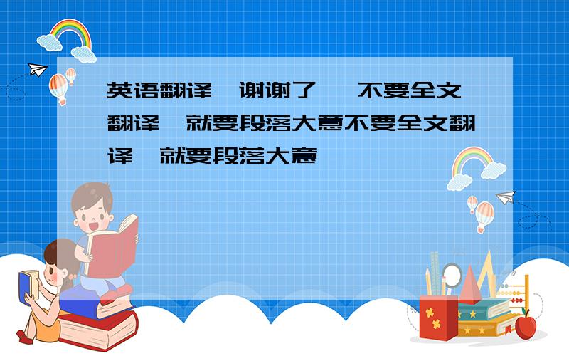 英语翻译,谢谢了 ,不要全文翻译,就要段落大意不要全文翻译,就要段落大意