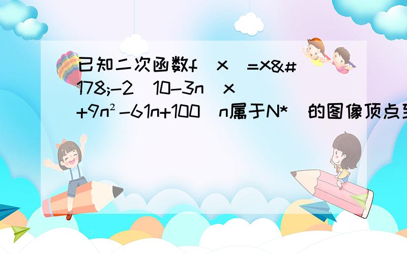 已知二次函数f（x）=x²-2（10-3n）x+9n²-61n+100(n属于N*)的图像顶点到y轴的距离构成数列{an},求数列{an},求数列{an}的前n项和Sn