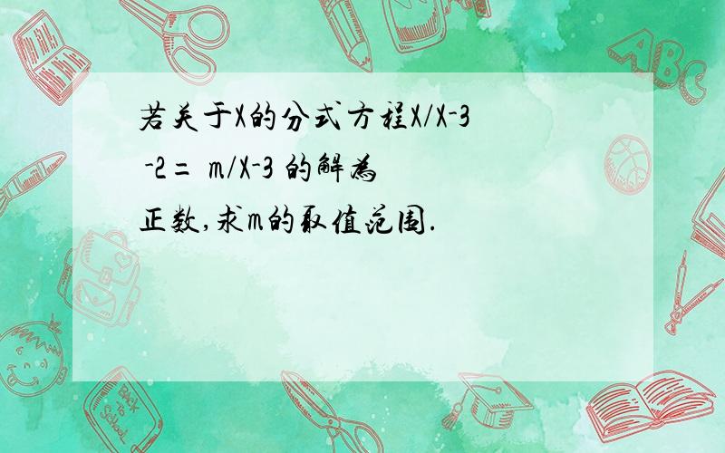 若关于X的分式方程X/X-3 -2= m/X-3 的解为正数,求m的取值范围.