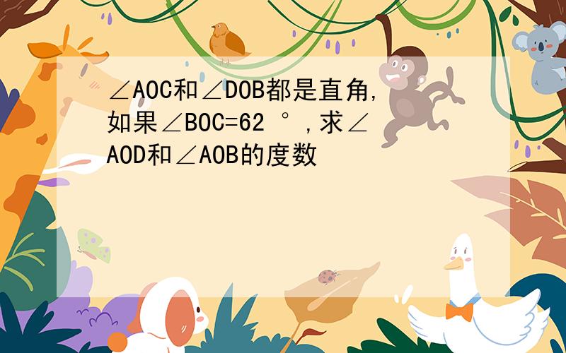 ∠AOC和∠DOB都是直角,如果∠BOC=62 °,求∠AOD和∠AOB的度数