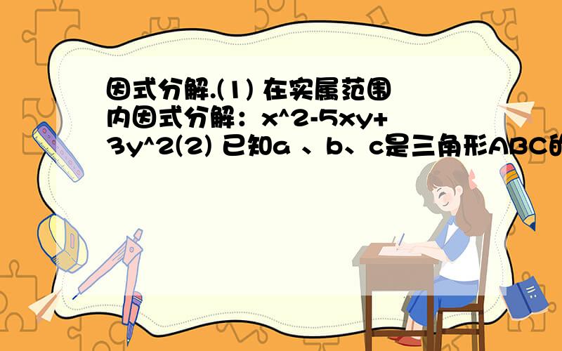 因式分解.(1) 在实属范围内因式分解：x^2-5xy+3y^2(2) 已知a 、b、c是三角形ABC的三边长,试判断x的一元二次方程a^2x^2+(a^2+b^2-c^2)x+b^2=0