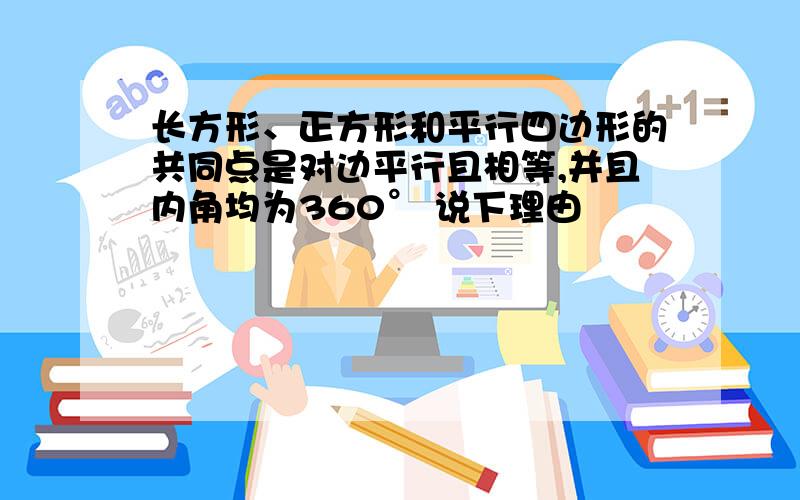 长方形、正方形和平行四边形的共同点是对边平行且相等,并且内角均为360° 说下理由