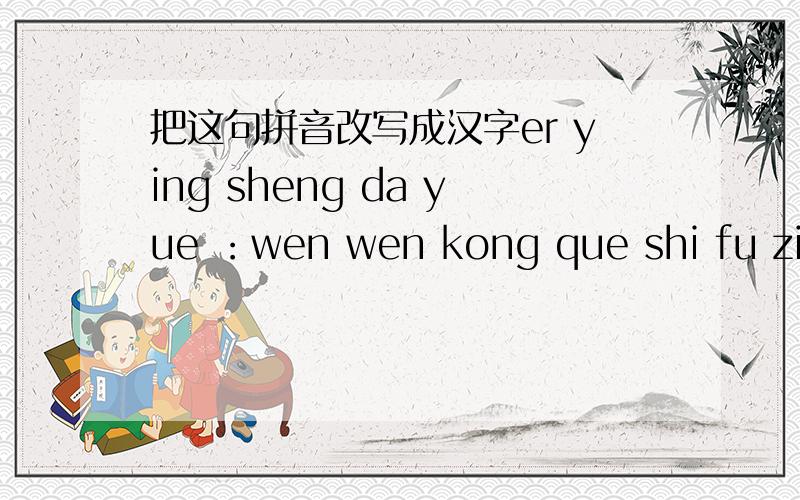 把这句拼音改写成汉字er ying sheng da yue ：wen wen kong que shi fu zi jia qin.