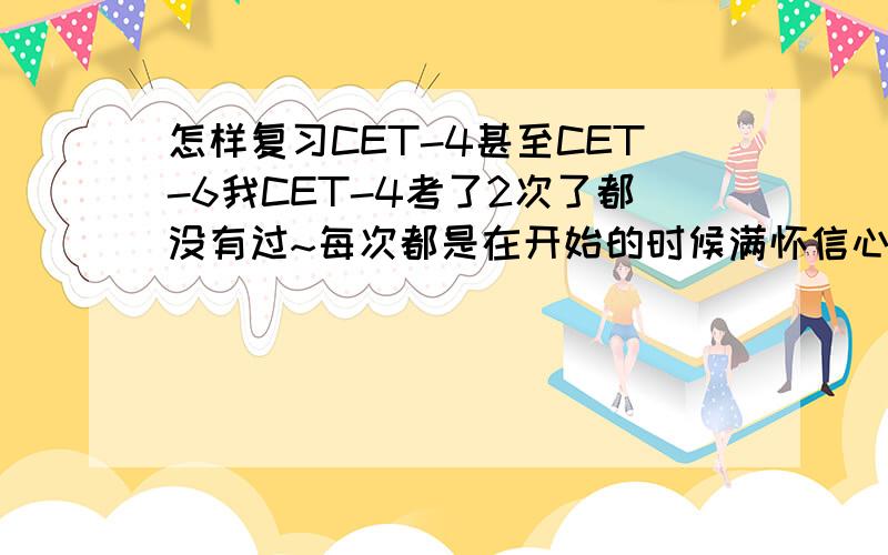 怎样复习CET-4甚至CET-6我CET-4考了2次了都没有过~每次都是在开始的时候满怀信心的去准备,然后坚持今天就坚持不住了~有人说做模拟卷也行~但是词汇量不够怎么能看得懂卷子呢~郁闷了~