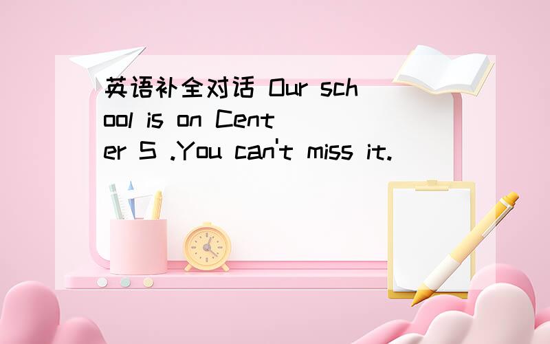 英语补全对话 Our school is on Center S .You can't miss it.