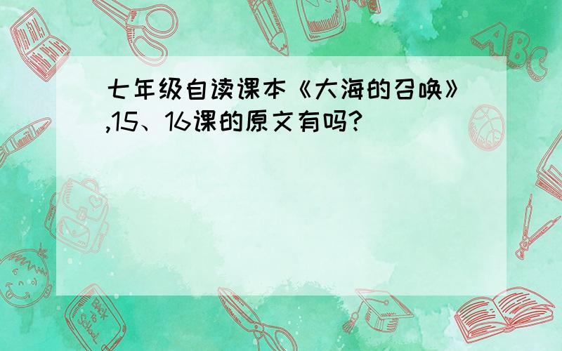 七年级自读课本《大海的召唤》,15、16课的原文有吗?