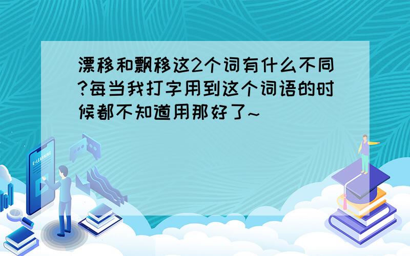 漂移和飘移这2个词有什么不同?每当我打字用到这个词语的时候都不知道用那好了~