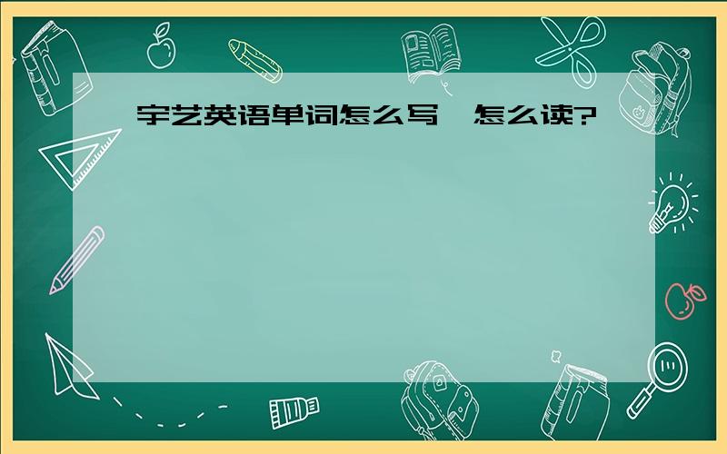 宇艺英语单词怎么写,怎么读?