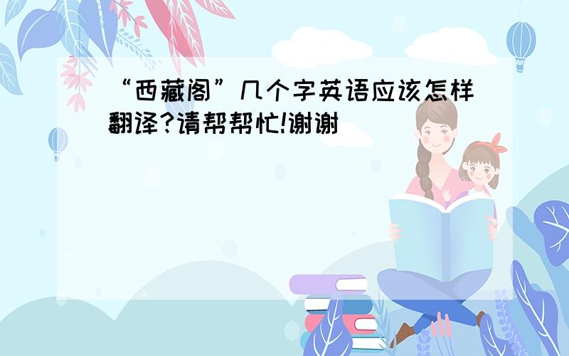 “西藏阁”几个字英语应该怎样翻译?请帮帮忙!谢谢