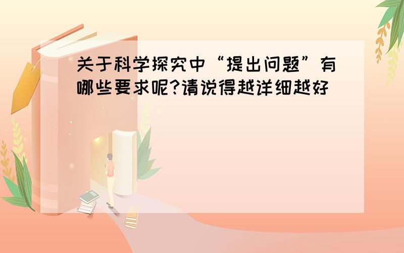 关于科学探究中“提出问题”有哪些要求呢?请说得越详细越好