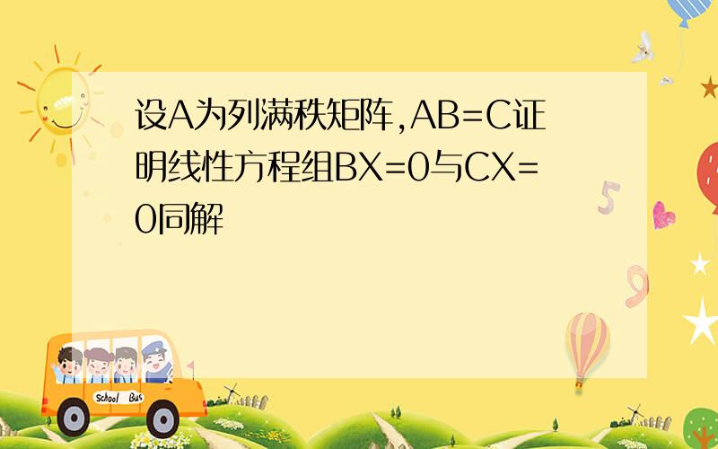 设A为列满秩矩阵,AB=C证明线性方程组BX=0与CX=0同解