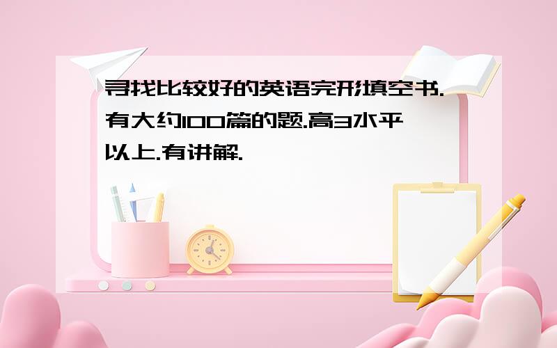 寻找比较好的英语完形填空书.有大约100篇的题.高3水平以上.有讲解.