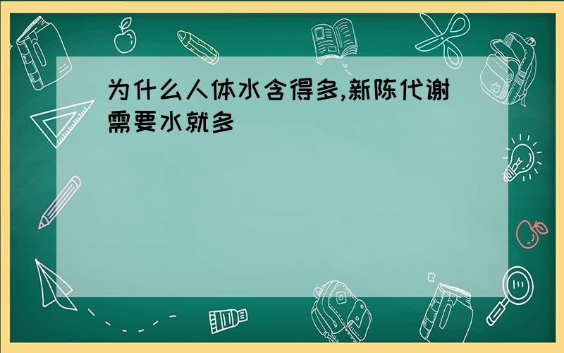 为什么人体水含得多,新陈代谢需要水就多