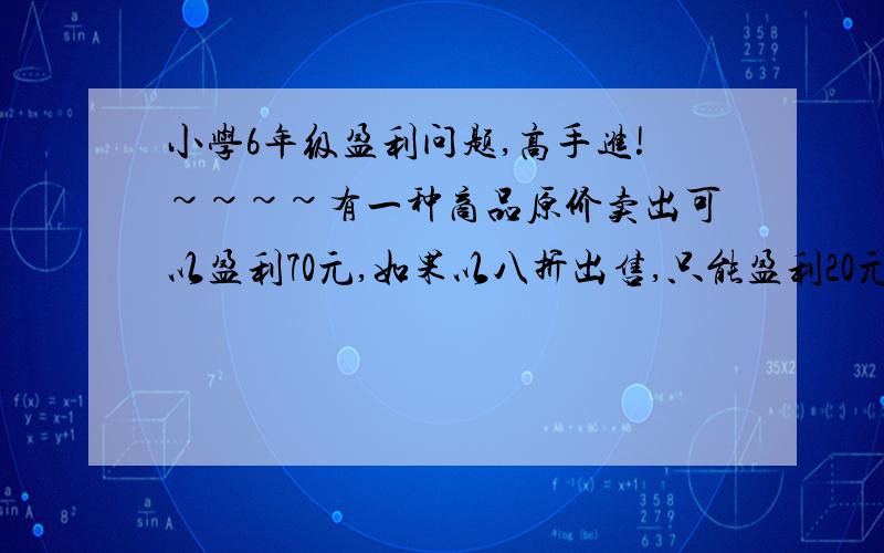 小学6年级盈利问题,高手进!~~~~有一种商品原价卖出可以盈利70元,如果以八折出售,只能盈利20元.这件商品原价是多少元?这件商品的进货价是多少元?（问题补充：上面问题没有错别字,高手来