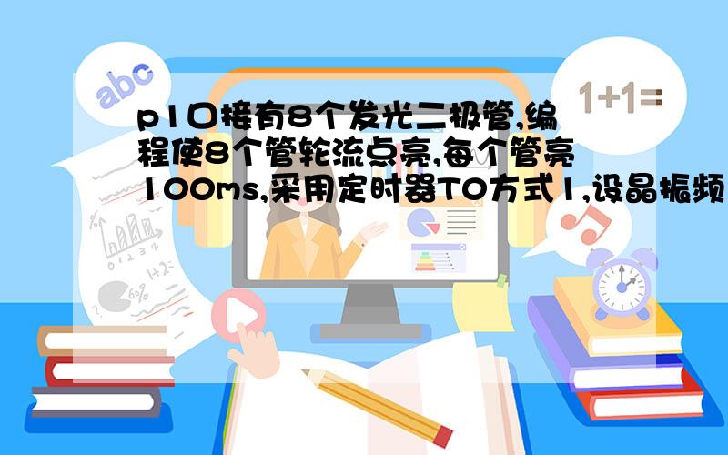 p1口接有8个发光二极管,编程使8个管轮流点亮,每个管亮100ms,采用定时器T0方式1,设晶振频率6MHz.用C语言#include void main(void){int count =0; TMOD=0x01;TH0=15536/256;TL0=15539%256;P1=0x01 ;TR0=1;while(1) ;{ if(TF0==1) co