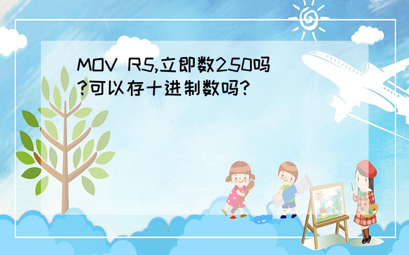 MOV R5,立即数250吗?可以存十进制数吗?