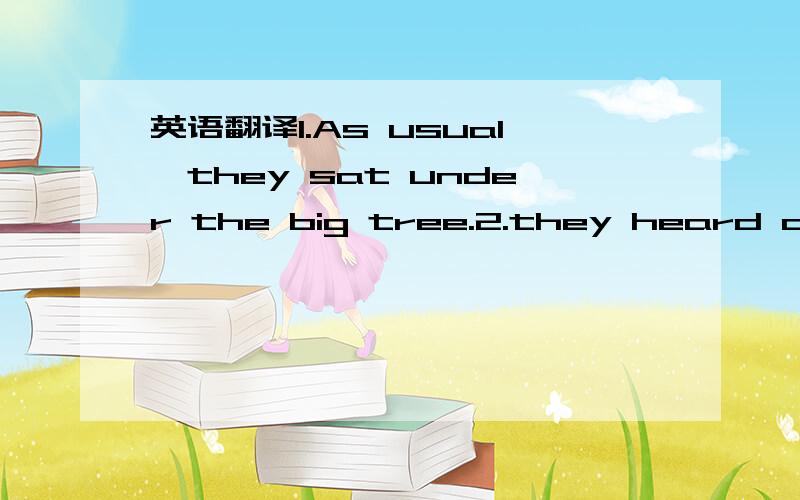 英语翻译1.As usual,they sat under the big tree.2.they heard a whisper from the bushes behind the tree.3.they turned around but could not see anything ubusual.4.they were frightened.5.then he heard the whisper!6.he found a little cat in the bushes