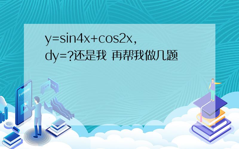 y=sin4x+cos2x,dy=?还是我 再帮我做几题