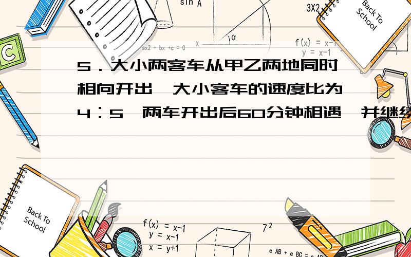 5．大小两客车从甲乙两地同时相向开出,大小客车的速度比为4：5,两车开出后60分钟相遇,并继续前进,大客车比小客车晚（ ）分钟到达目的地.6.一个等腰梯形中三条边的长分别是55厘米、25厘