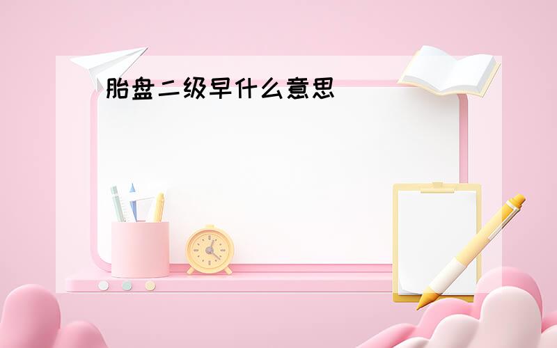 胎盘二级早什么意思