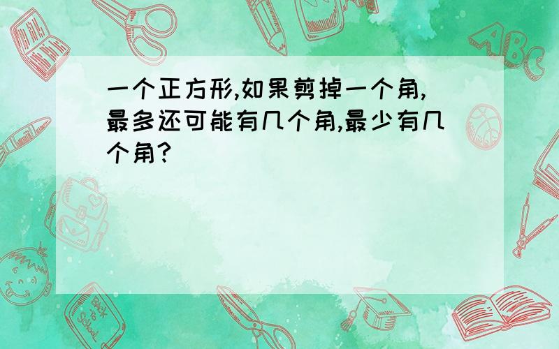 一个正方形,如果剪掉一个角,最多还可能有几个角,最少有几个角?