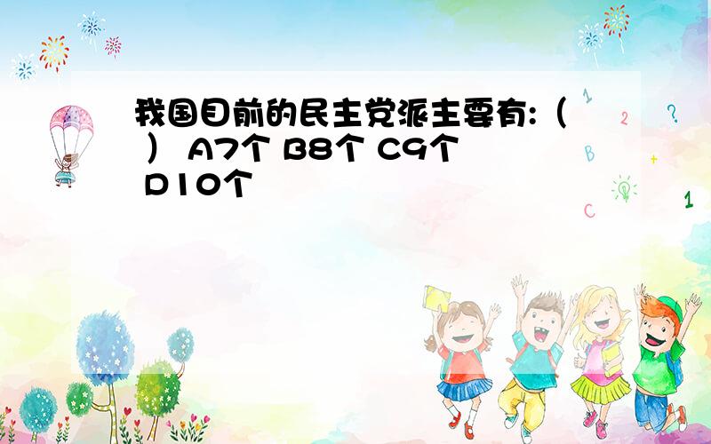 我国目前的民主党派主要有:（ ） A7个 B8个 C9个 D10个