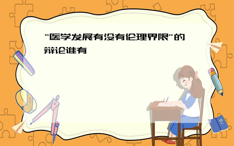 “医学发展有没有伦理界限”的辩论谁有