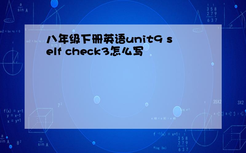 八年级下册英语unit9 self check3怎么写