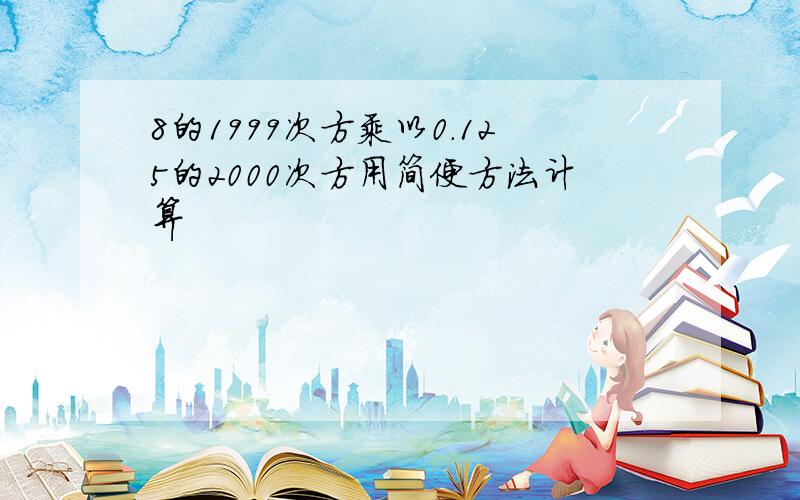 8的1999次方乘以0.125的2000次方用简便方法计算