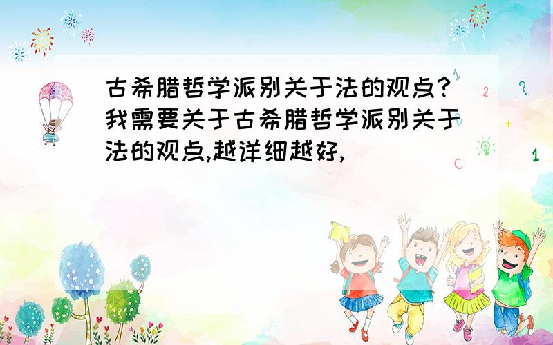 古希腊哲学派别关于法的观点?我需要关于古希腊哲学派别关于法的观点,越详细越好,