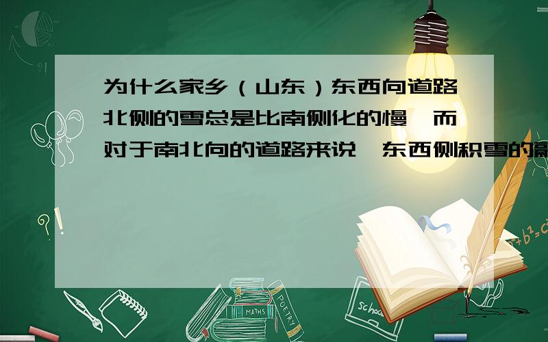 为什么家乡（山东）东西向道路北侧的雪总是比南侧化的慢,而对于南北向的道路来说,东西侧积雪的融化速度基本一致.