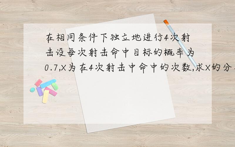 在相同条件下独立地进行4次射击设每次射击命中目标的概率为0.7,X为在4次射击中命中的次数,求X的分布率,再求P（1〈X〈4）