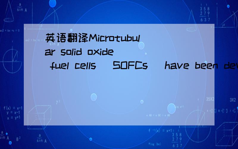 英语翻译Microtubular solid oxide fuel cells (SOFCs) have been developed in recent years mainly due to their high specifi c surface area and fast thermal cycling.Previously,the fabrication of microtubular SOFCs was achieved through multiple-step p