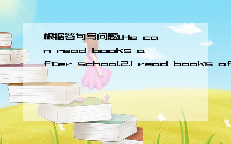 根据答句写问题1.He can read books after school.2.I read books after school.