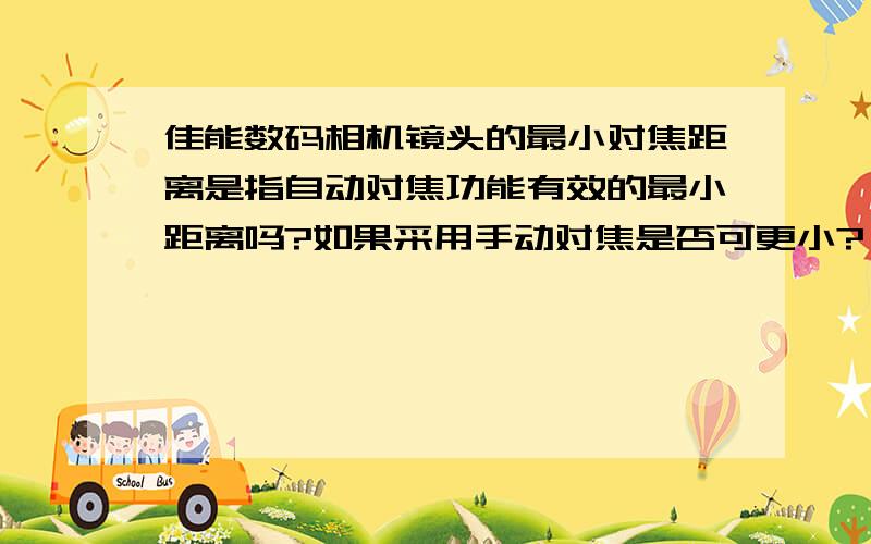 佳能数码相机镜头的最小对焦距离是指自动对焦功能有效的最小距离吗?如果采用手动对焦是否可更小?