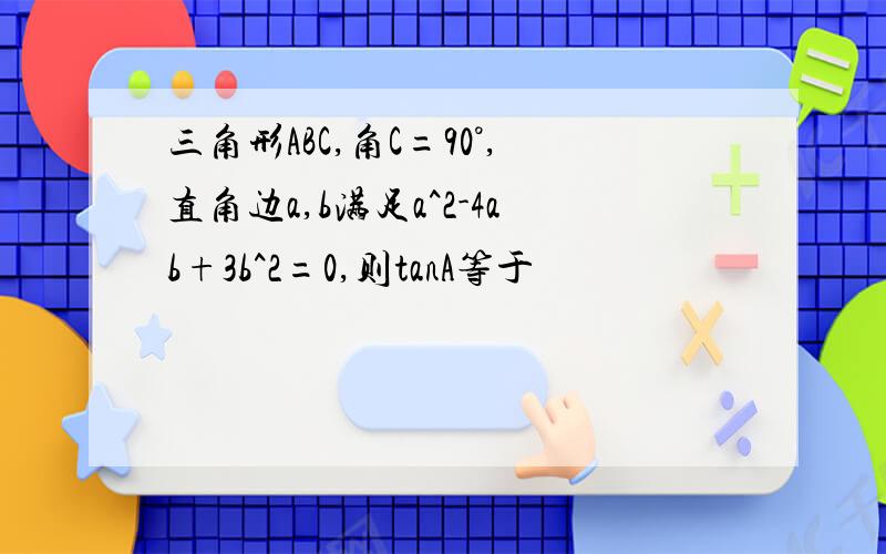 三角形ABC,角C=90°,直角边a,b满足a^2-4ab+3b^2=0,则tanA等于