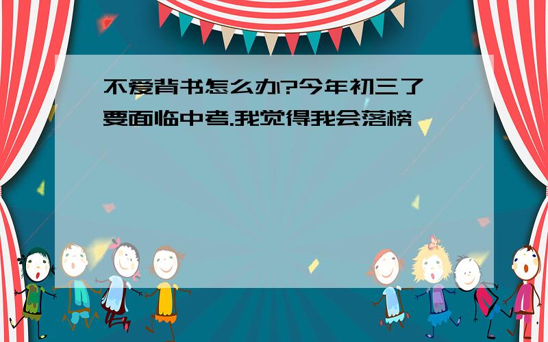 不爱背书怎么办?今年初三了,要面临中考.我觉得我会落榜