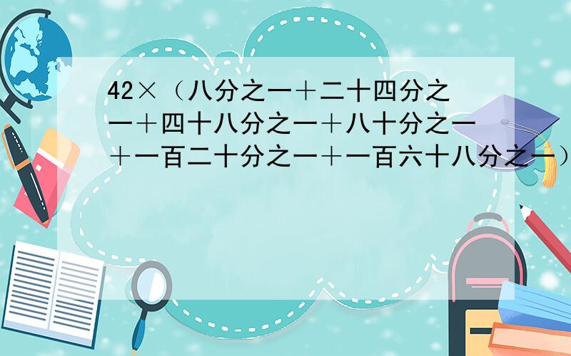 42×（八分之一＋二十四分之一＋四十八分之一＋八十分之一＋一百二十分之一＋一百六十八分之一）