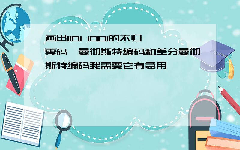 画出1101 1001的不归零码、曼彻斯特编码和差分曼彻斯特编码我需要它有急用