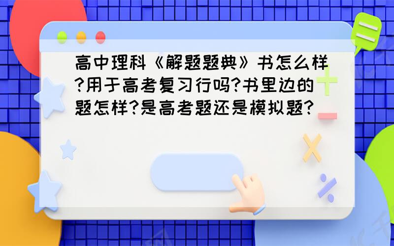 高中理科《解题题典》书怎么样?用于高考复习行吗?书里边的题怎样?是高考题还是模拟题?