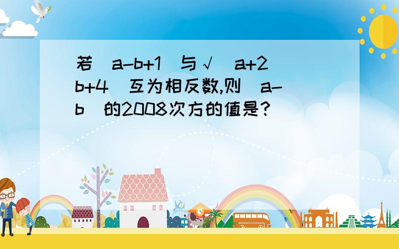 若|a-b+1|与√（a+2b+4）互为相反数,则（a-b）的2008次方的值是?