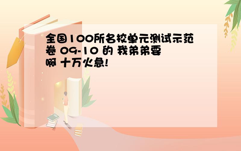 全国100所名校单元测试示范卷 09-10 的 我弟弟要啊 十万火急!