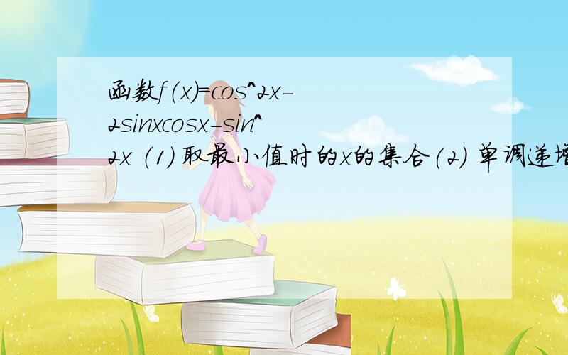 函数f（x）=cos^2x-2sinxcosx-sin^2x （1) 取最小值时的x的集合(2) 单调递增区间